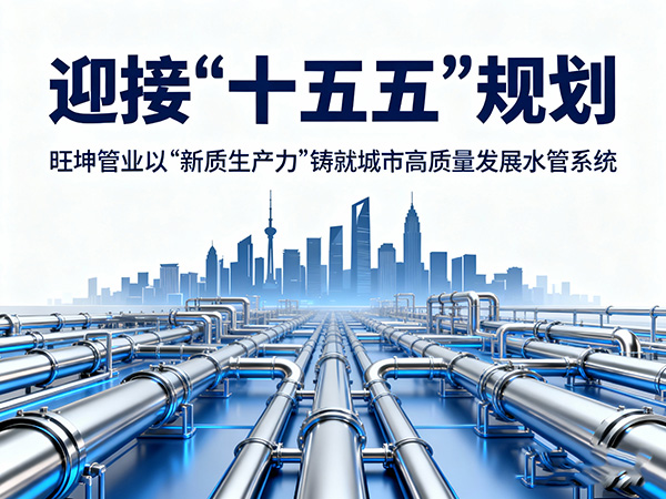 迎接“十五五”规划，旺坤管业以“新质生产力”铸就城市高质量发展水管系统